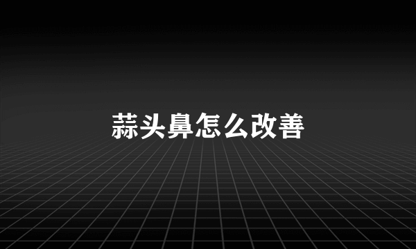 蒜头鼻怎么改善
