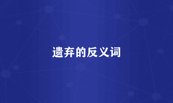 遗弃的反义词