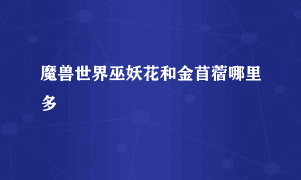魔兽世界巫妖花和金苜蓿哪里多