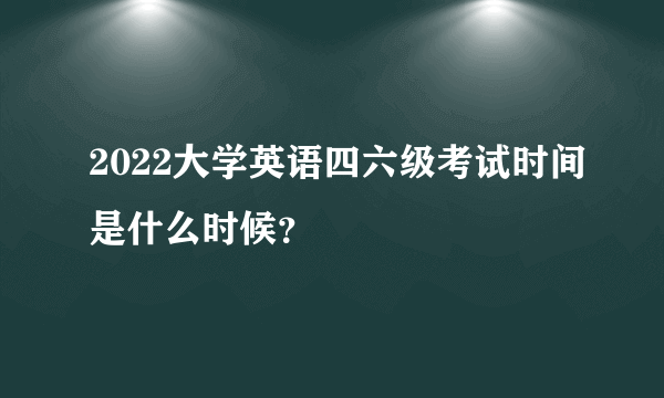 2022大学英语四六级考试时间是什么时候？