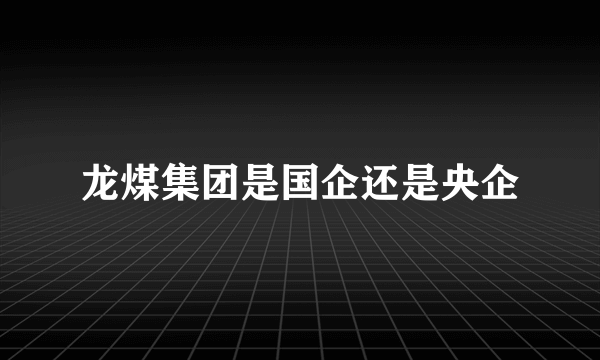 龙煤集团是国企还是央企
