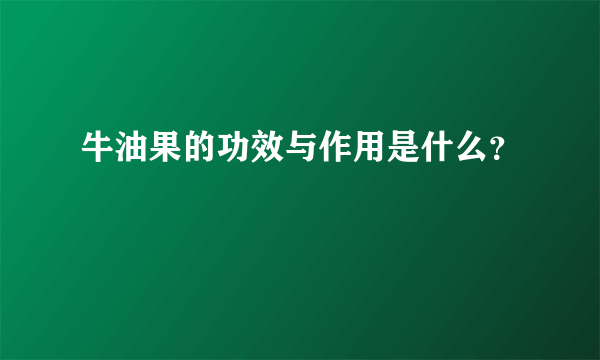 牛油果的功效与作用是什么？