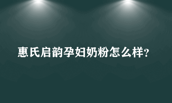 惠氏启韵孕妇奶粉怎么样？