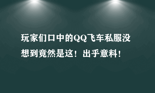 玩家们口中的QQ飞车私服没想到竟然是这！出乎意料！