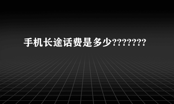 手机长途话费是多少???????