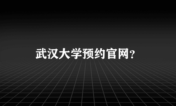 武汉大学预约官网？