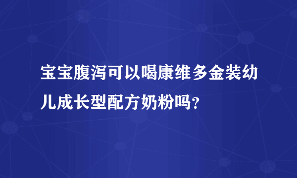 宝宝腹泻可以喝康维多金装幼儿成长型配方奶粉吗？