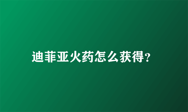 迪菲亚火药怎么获得？