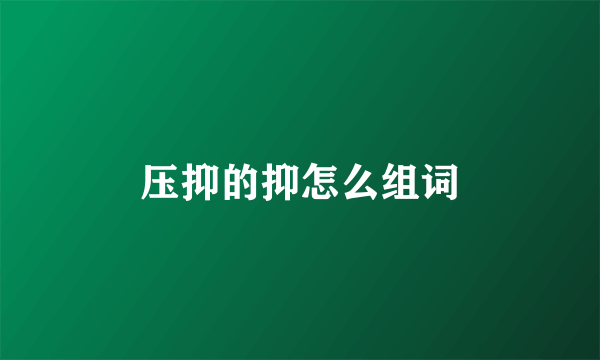 压抑的抑怎么组词