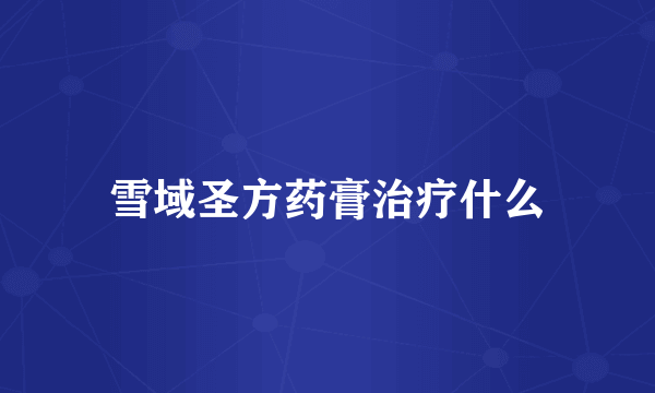 雪域圣方药膏治疗什么