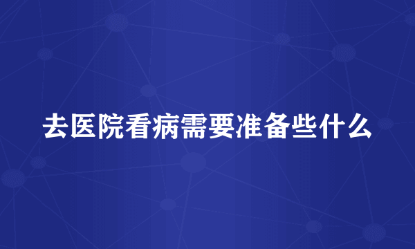 去医院看病需要准备些什么