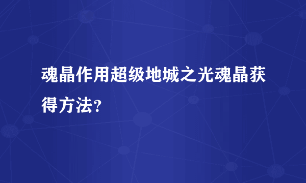 魂晶作用超级地城之光魂晶获得方法？