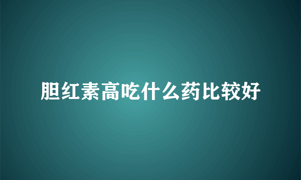 胆红素高吃什么药比较好