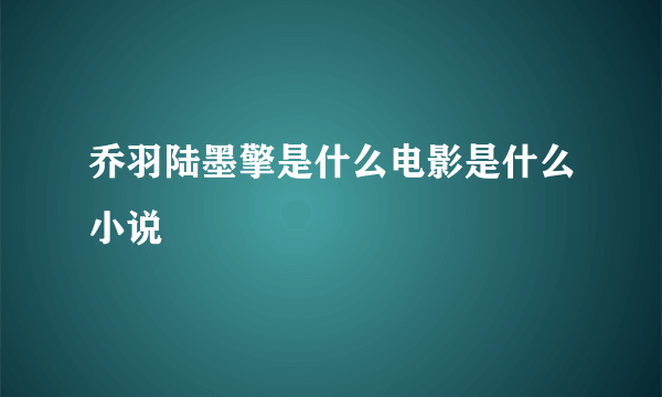 乔羽陆墨擎是什么电影是什么小说