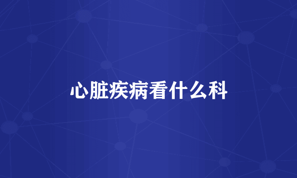 心脏疾病看什么科
