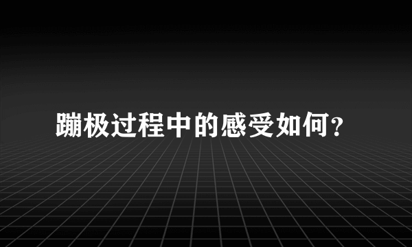 蹦极过程中的感受如何？