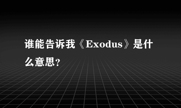 谁能告诉我《Exodus》是什么意思？