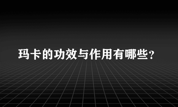 玛卡的功效与作用有哪些？