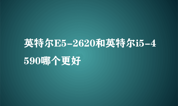 英特尔E5-2620和英特尔i5-4590哪个更好