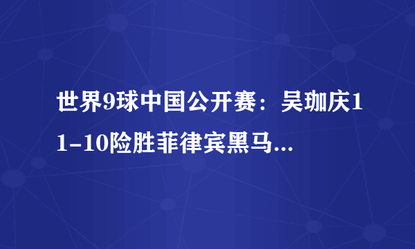 世界9球中国公开赛：吴珈庆11-10险胜菲律宾黑马，再夺男子冠军！