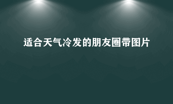 适合天气冷发的朋友圈带图片