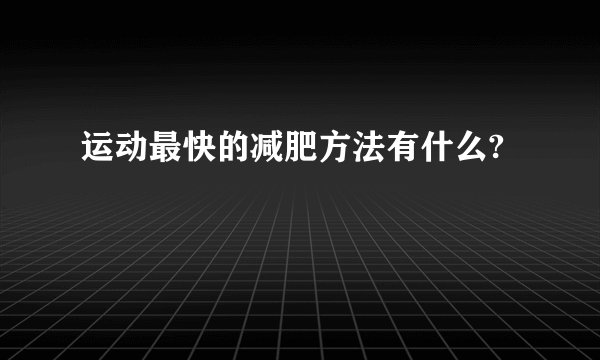 运动最快的减肥方法有什么?