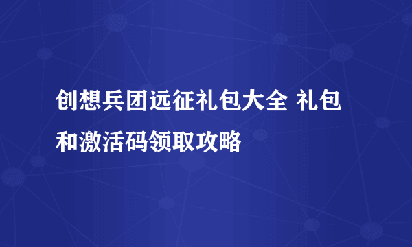 创想兵团远征礼包大全 礼包和激活码领取攻略