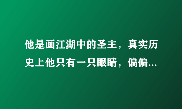 他是画江湖中的圣主，真实历史上他只有一只眼睛，偏偏难为小画匠