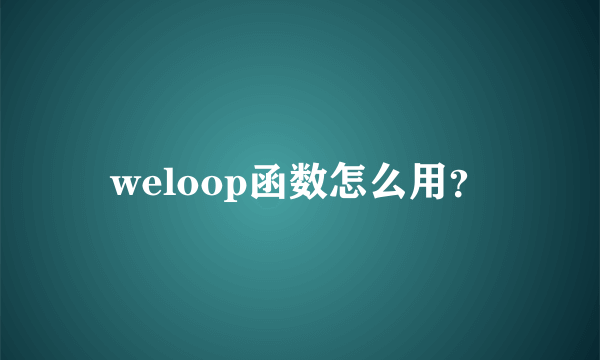 weloop函数怎么用？