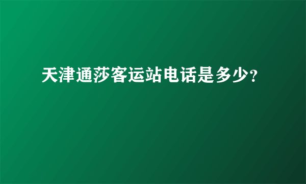 天津通莎客运站电话是多少？