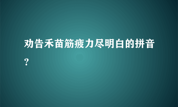 劝告禾苗筋疲力尽明白的拼音？