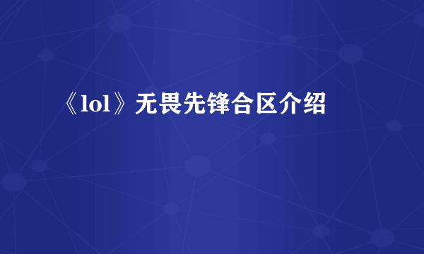 《lol》无畏先锋合区介绍