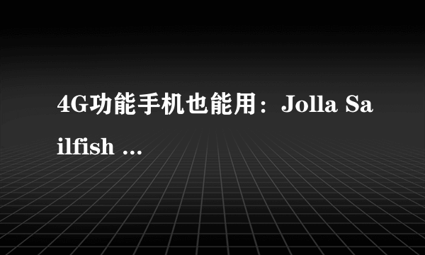 4G功能手机也能用：Jolla Sailfish 3系统 正式 发布