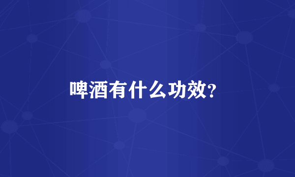 啤酒有什么功效？
