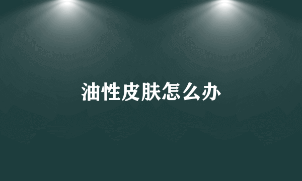 油性皮肤怎么办