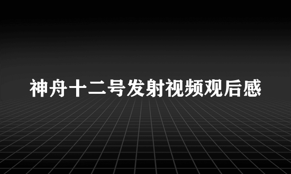 神舟十二号发射视频观后感