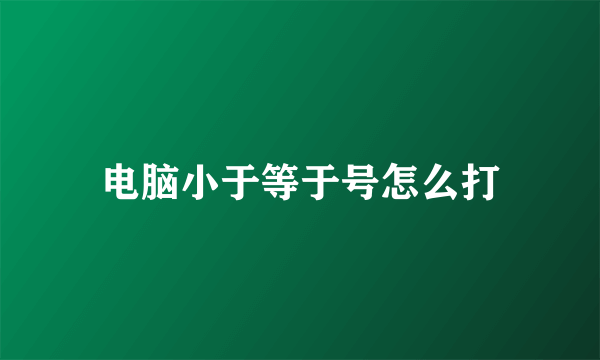 电脑小于等于号怎么打