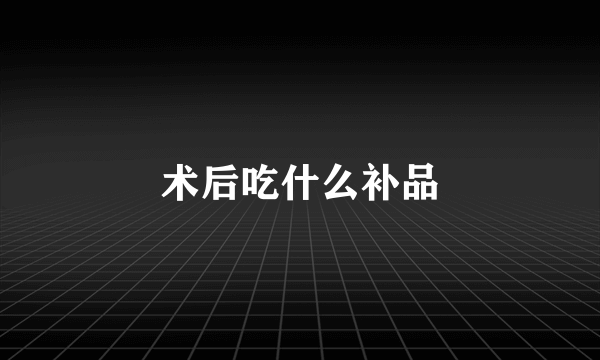 术后吃什么补品