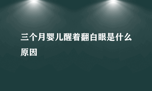 三个月婴儿醒着翻白眼是什么原因
