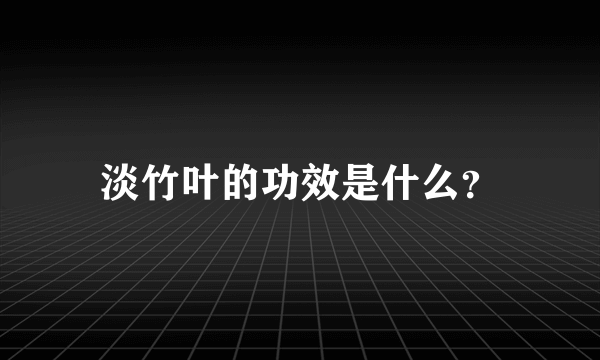 淡竹叶的功效是什么？
