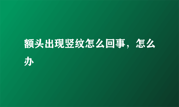 额头出现竖纹怎么回事，怎么办