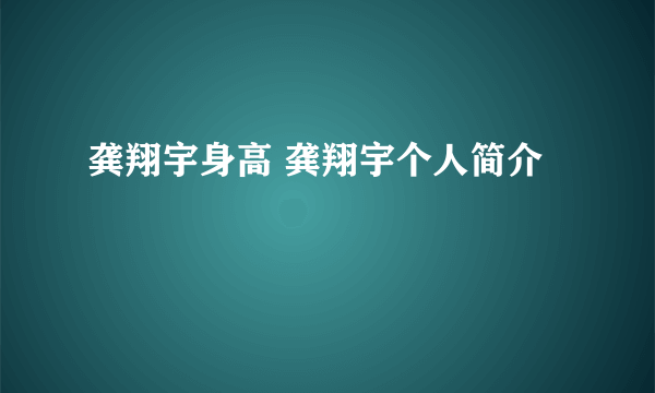龚翔宇身高 龚翔宇个人简介