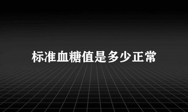 标准血糖值是多少正常