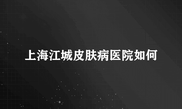 上海江城皮肤病医院如何