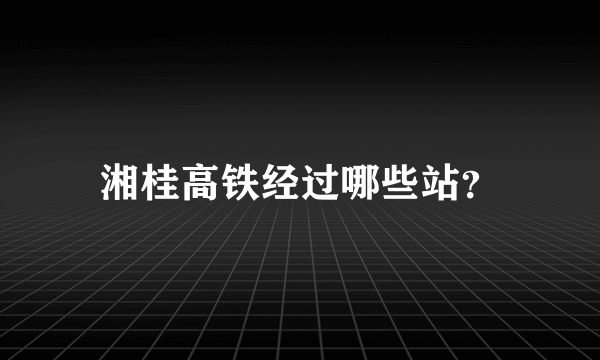 湘桂高铁经过哪些站？