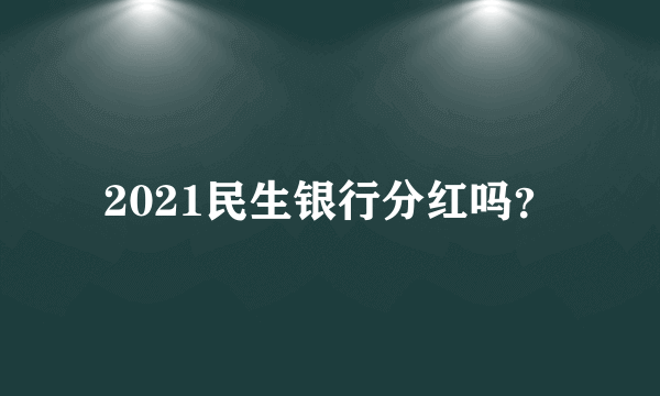 2021民生银行分红吗？