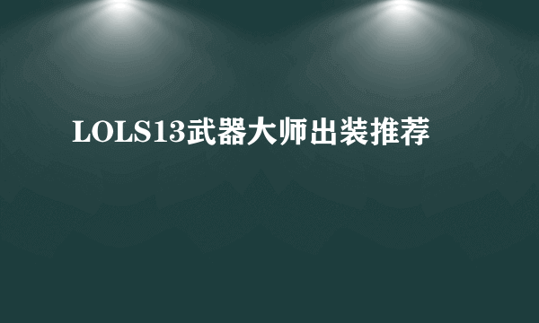 LOLS13武器大师出装推荐
