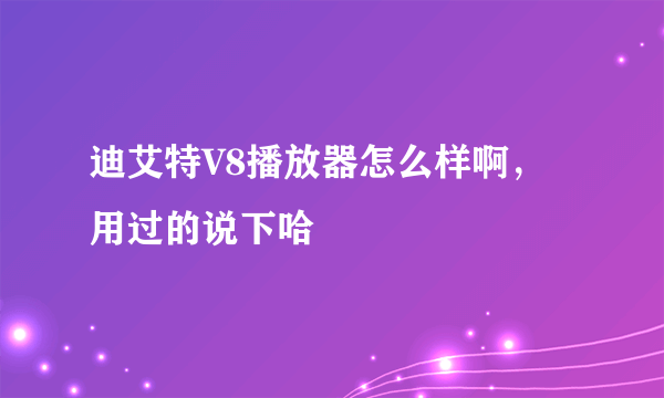 迪艾特V8播放器怎么样啊，用过的说下哈
