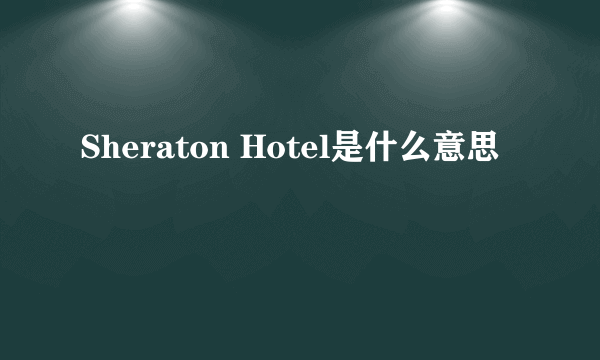 Sheraton Hotel是什么意思