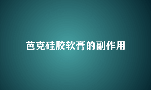 芭克硅胶软膏的副作用